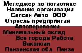 Менеджер по логистике › Название организации ­ Сапсан-Авто, ООО › Отрасль предприятия ­ Автоперевозки › Минимальный оклад ­ 60 077 - Все города Работа » Вакансии   . Пензенская обл.,Пенза г.